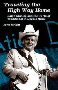 Cover image for Traveling the High Way Home: Ralph Stanley and the World of Traditional Bluegrass Music