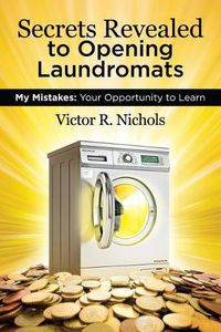 Cover image for Secrets Revealed to Opening Laundromats: My Mistakes: Your Opportunity to Learn