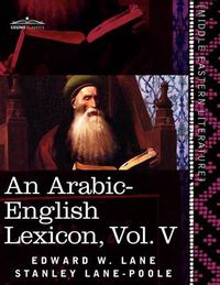 Cover image for An Arabic-English Lexicon (in Eight Volumes), Vol. V: Derived from the Best and the Most Copious Eastern Sources