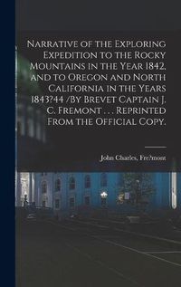 Cover image for Narrative of the Exploring Expedition to the Rocky Mountains in the Year 1842, and to Oregon and North California in the Years 1843?44 /By Brevet Captain J. C. Fremont . . . Reprinted From the Official Copy.