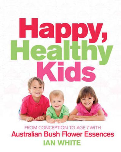 Cover image for Happy Healthy Kids: From conception to age seven with Australian Bush Flower Essences