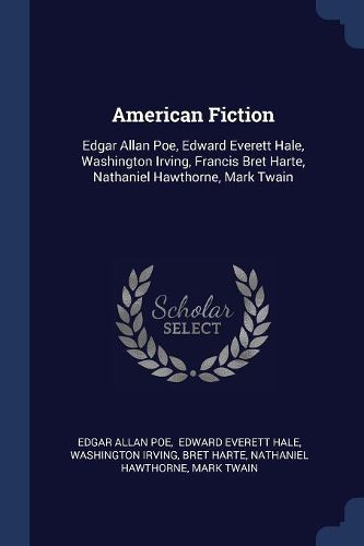 Cover image for American Fiction: Edgar Allan Poe, Edward Everett Hale, Washington Irving, Francis Bret Harte, Nathaniel Hawthorne, Mark Twain
