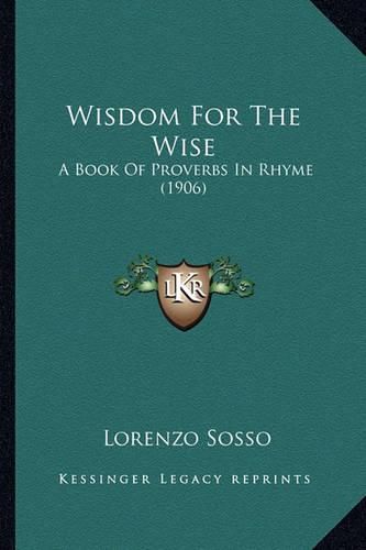 Cover image for Wisdom for the Wise Wisdom for the Wise: A Book of Proverbs in Rhyme (1906) a Book of Proverbs in Rhyme (1906)