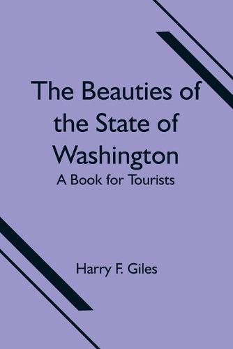 Cover image for The Beauties of the State of Washington; A Book for Tourists