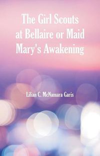 Cover image for The Girl Scouts at Bellaire: Or Maid Mary's Awakening