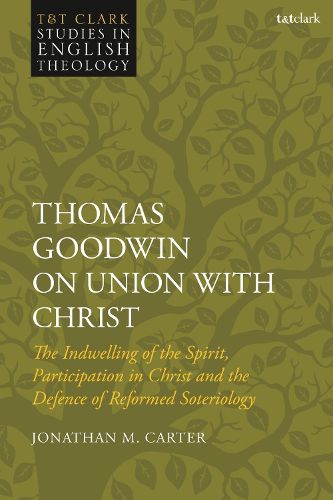 Cover image for Thomas Goodwin on Union with Christ: The Indwelling of the Spirit, Participation in Christ and the Defence of Reformed Soteriology