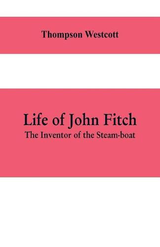 Life of John Fitch: The Inventor of the Steam-boat