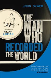 Cover image for The Man Who Recorded the World: A Biography of Alan Lomax