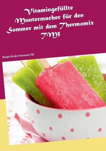 Cover image for Vitamingefullte Muntermacher fur den Sommer mit dem Thermomix TM5: Rezepte fur den Thermomix TM5