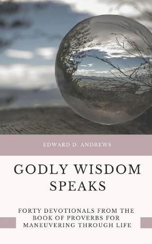 Godly Wisdom Speaks: Forty Devotionals from the Book of Proverbs for Maneuvering Through Life