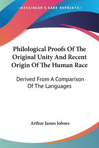 Cover image for Philological Proofs of the Original Unity and Recent Origin of the Human Race: Derived from a Comparison of the Languages