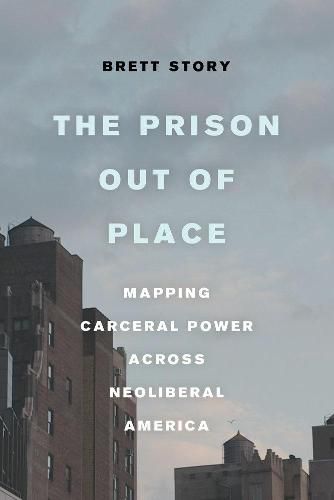 Cover image for The Prison out of Place: Mapping Carceral Power across Neoliberal America