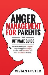 Cover image for Anger Management for Parents: The ultimate guide to understand your triggers, stop losing your temper, master your emotions, and raise confident children