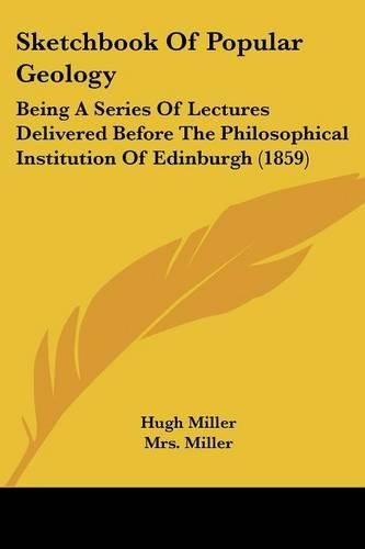 Cover image for Sketchbook Of Popular Geology: Being A Series Of Lectures Delivered Before The Philosophical Institution Of Edinburgh (1859)