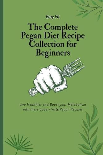 Cover image for The Complete Pegan Diet Recipe Collection for Beginners: Live Healthier and Boost your Metabolism with these Super-Tasty Pegan Recipes