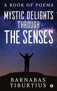 Cover image for Mystic Delights through the Senses: A Book of Poems