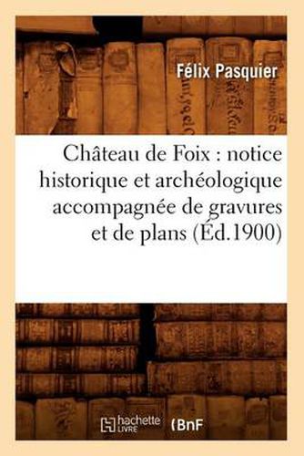 Cover image for Chateau de Foix: notice historique et archeologique accompagnee de gravures et de plans (Ed.1900)