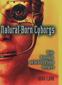 Cover image for Natural-Born Cyborgs: Minds, Technologies, and the Future of Human Intelligence