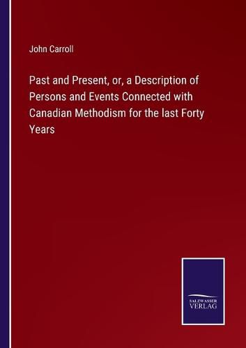 Past and Present, or, a Description of Persons and Events Connected with Canadian Methodism for the last Forty Years