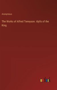 Cover image for The Works of Alfred Tennyson. Idylls of the King