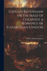 Cover image for Captain Ravenshaw or the Maid of Cheapside a Romance of Elizabethan London