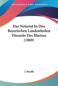 Cover image for Das Notariat in Den Bayerischen Landestheilen Diesseits Des Rheines (1869)