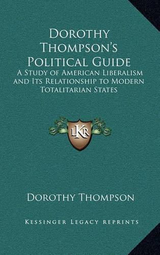 Dorothy Thompson's Political Guide: A Study of American Liberalism and Its Relationship to Modern Totalitarian States