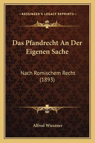 Cover image for Das Pfandrecht an Der Eigenen Sache: Nach Romischem Recht (1893)