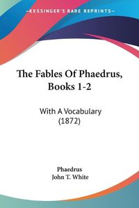 Cover image for The Fables of Phaedrus, Books 1-2: With a Vocabulary (1872)