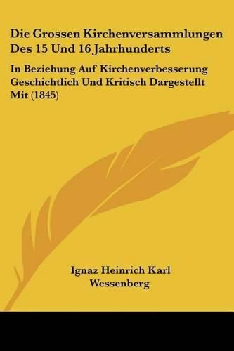 Cover image for Die Grossen Kirchenversammlungen Des 15 Und 16 Jahrhunderts: In Beziehung Auf Kirchenverbesserung Geschichtlich Und Kritisch Dargestellt Mit (1845)