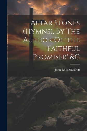 Altar Stones (hymns), By The Author Of 'the Faithful Promiser' &c