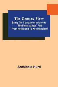 Cover image for The German Fleet; Being The Companion Volume to The Fleets At War and From Heligoland To Keeling Island