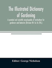 Cover image for The illustrated dictionary of gardening; a practical and scientific encyclopaedia of horticulture for gardeners and botanists (Division VII- ScL To ZYG.)