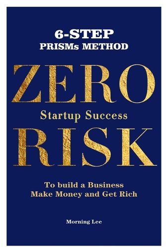 Cover image for Zero Risk Startup Success 6-Step PRISMs Method Build a Business, Make Money, and Get Rich