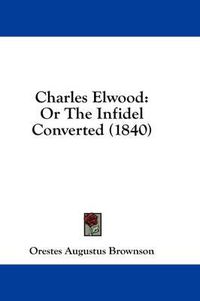 Cover image for Charles Elwood: Or the Infidel Converted (1840)