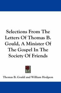 Cover image for Selections From The Letters Of Thomas B. Gould, A Minister Of The Gospel In The Society Of Friends