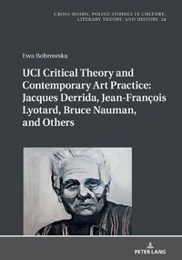 Cover image for UCI Critical Theory and Contemporary Art Practice: Jacques Derrida, Jean-Francois Lyotard, Bruce Nauman, and Others: With a Prologue by Georges Van Den Abbeele