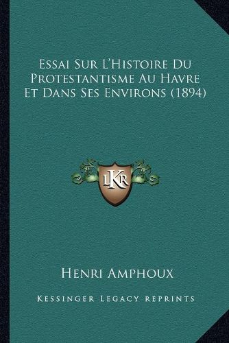 Cover image for Essai Sur L'Histoire Du Protestantisme Au Havre Et Dans Ses Environs (1894)