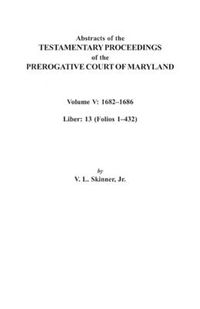 Cover image for Abstracts of the Testamentary Proceedings of the Prerogative Court of Maryland. Volume V: 1682I Aao1686. Liber: 13 (Folios 1I Aao432)