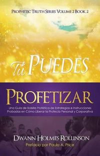 Cover image for !Tu Puedes Profetizar!: Una Guia de Bolsillo Profetica de Estrategias e Instrucciones Probadas en Como Revelar Profecias Personales y Corporativas