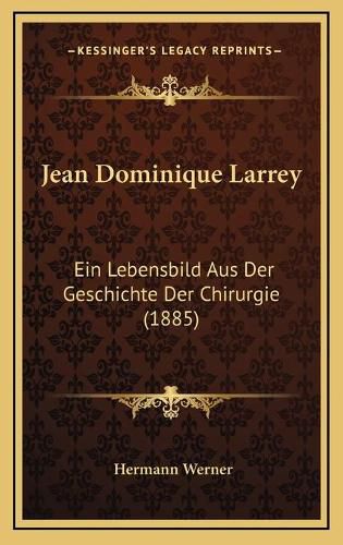 Jean Dominique Larrey: Ein Lebensbild Aus Der Geschichte Der Chirurgie (1885)