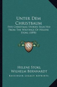 Cover image for Unter Dem Christbaum: Five Christmas Stories Selected from the Writings of Helene Stokl (1898)