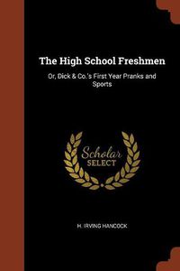 Cover image for The High School Freshmen: Or, Dick & Co.'s First Year Pranks and Sports