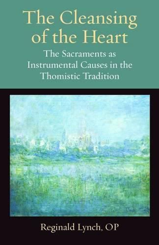 Cover image for The Cleansing of the Heart: The Sacraments as Instrumental Causes in the Thomistic Tradition