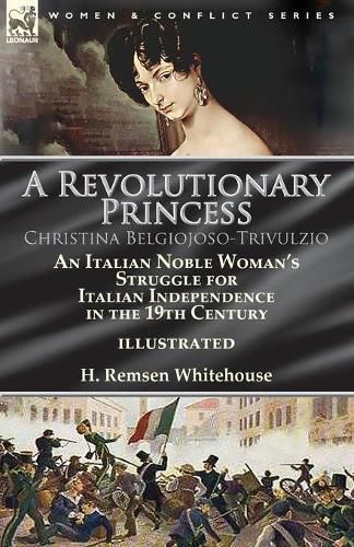 Cover image for A Revolutionary Princess Christina Belgiojoso-Trivulzio: an Italian Noble Woman's Struggle for Italian Independence in the 19th Century