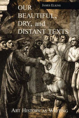 Cover image for Our Beautiful, Dry and Distant Texts: Art History as Writing