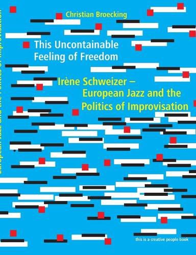 Cover image for This Uncontainable Feeling of Freedom: Irene Schweizer - European Jazz and the Politics of Improvisation