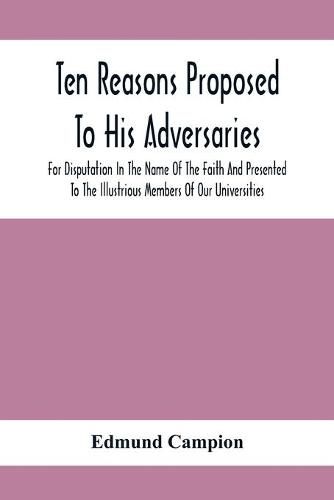 Ten Reasons Proposed To His Adversaries For Disputation In The Name Of The Faith And Presented To The Illustrious Members Of Our Universities