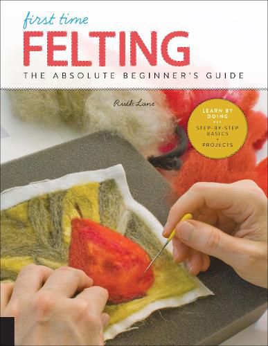 Cover image for First Time Felting: The Absolute Beginner's Guide - Learn By Doing * Step-by-Step Basics + Projects