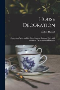 Cover image for House Decoration: Comprising Whitewashing, Paperhanging, Painting, Etc.; With Numerous Engravings and Diagrams